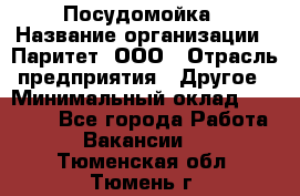 Посудомойка › Название организации ­ Паритет, ООО › Отрасль предприятия ­ Другое › Минимальный оклад ­ 23 000 - Все города Работа » Вакансии   . Тюменская обл.,Тюмень г.